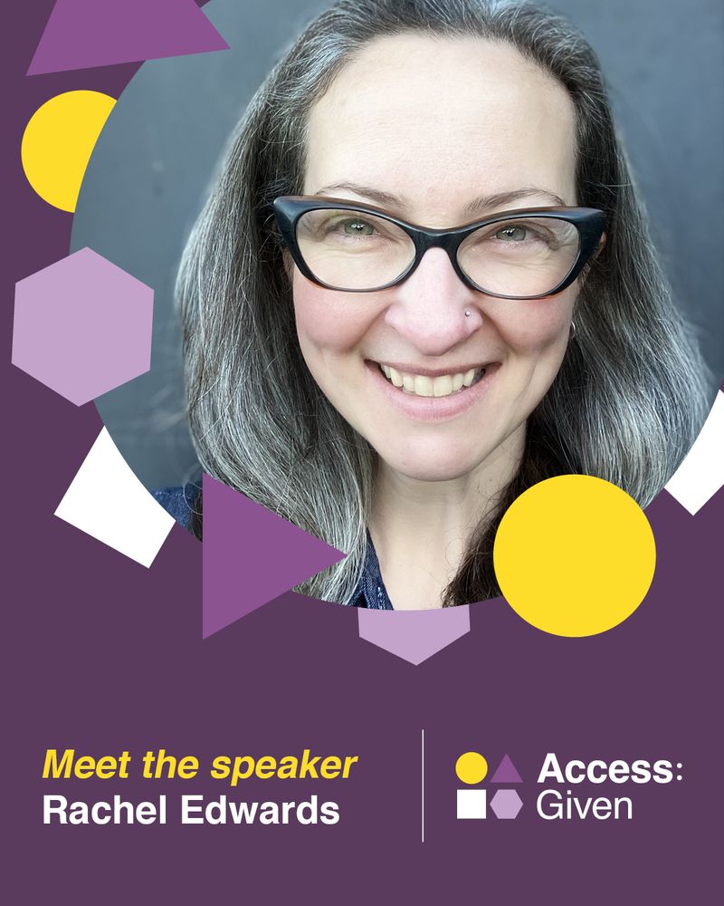 Graphic with a photo of Rachel, who has grey hair, cat-eye glasses and is smiling. Her photo is cropped as a circle and surrounded by purple, yellow and white shapes. At the bottom, the text in yellow says: "Meet the speaker" then in white: "Rachel Edwards". On the bottom right is the Access:Given logo.