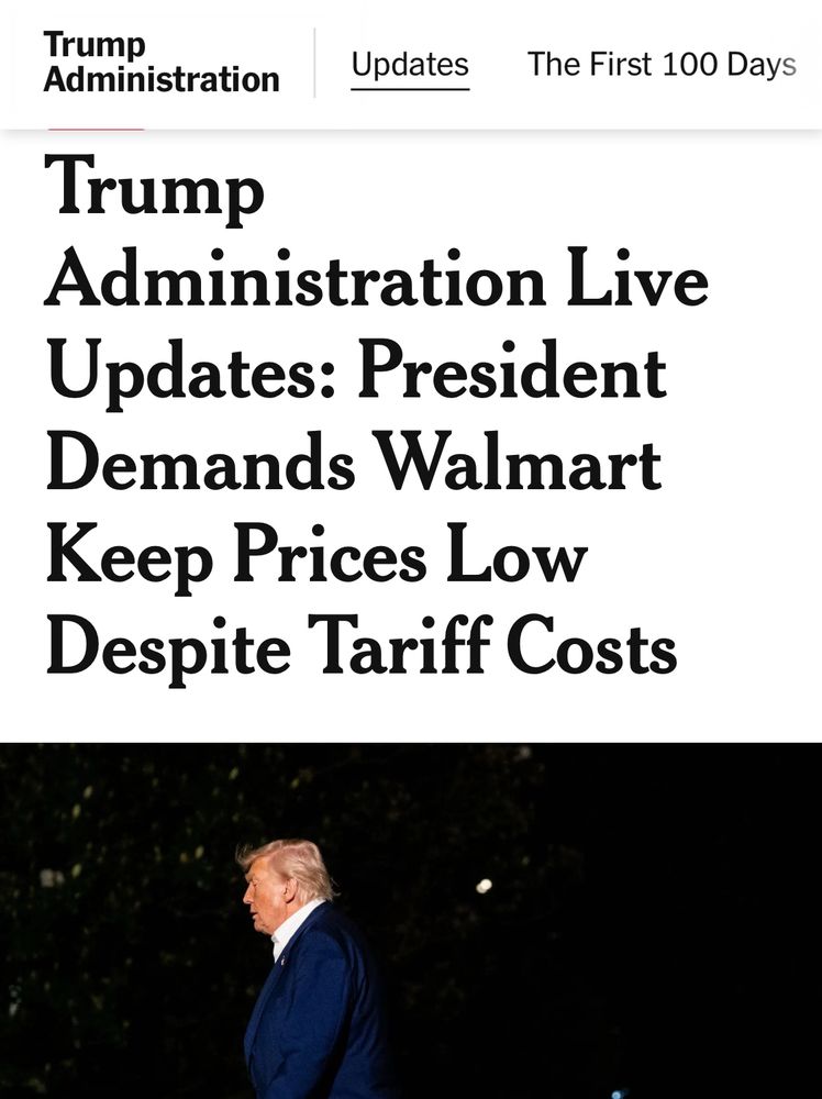 New York Times headline reads “Trump
Administration Live
Updates: President
Demands Walmart
Keep Prices Low
Despite Tariff Costs” over a journalistic photo of Trump walking past at night.