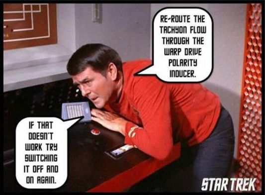 Scotty: "Re-route the tachyon flow through the warp drive polarity inducer."
Scotty: "If that doesn't work, try switching it off and on again."