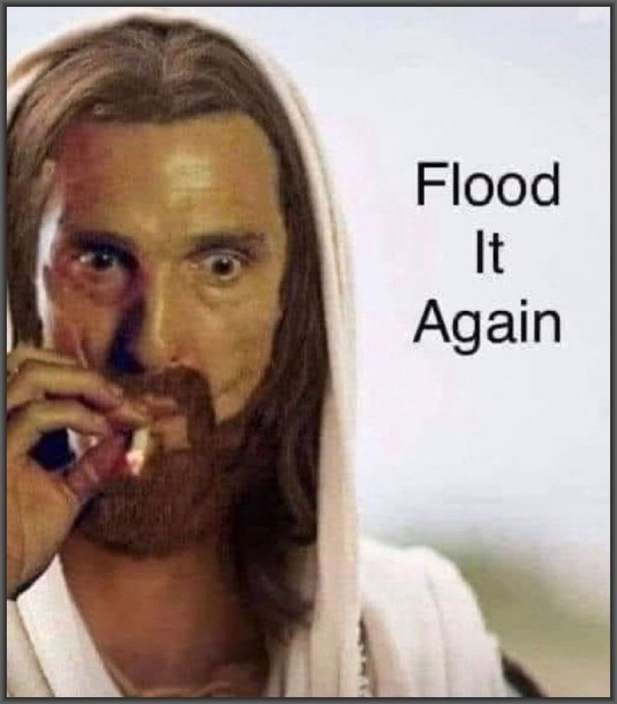 Meme of a visibly frustrated & aggravated Christ, pulling hard on a cigarette, saying "Flood it again"
