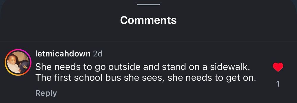 Screenshot of comment from Letmicahdown on an Instagram video reads: "she needs to go outside and stand on a sidewalk. The first school bus she sees, she needs to get on".