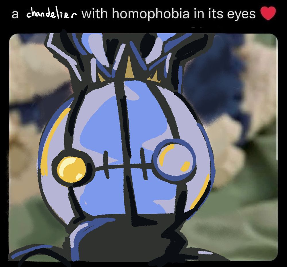 a low effort drawover of the "a cat with homophobia in its eyes ❤️" tweet where the word cat is replaced by chandelier and the cat itself is replaced by mega chandelure. the background is poorly drawn over so the cat is completely gone.