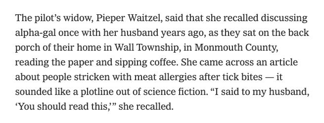 The pilot’s widow, Pieper Waitzel, said that she recalled discussing alpha-gal once with her husband years ago, as they sat on the back porch of their home in Wall Township, in Monmouth County, reading the paper and sipping coffee. She came across an article about people stricken with meat allergies after tick bites — it sounded like a plotline out of science fiction. “I said to my husband, ‘You should read this,’” she recalled.