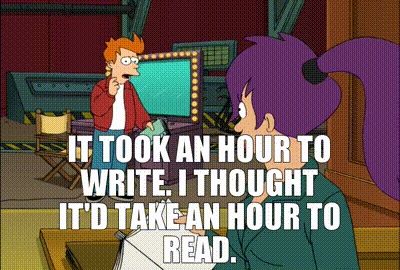 It took an hour to write. I thought it'd take an hour to read. From Futurama 