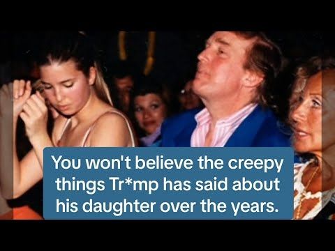 Tr*mp has said a LOT of creepy things about his daughter over the years.