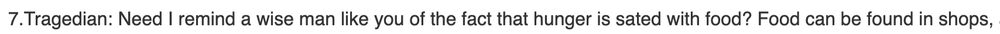 tragedian: need i remind a wise man like you of the fact that hunger is sated with food? food can be found in shops,