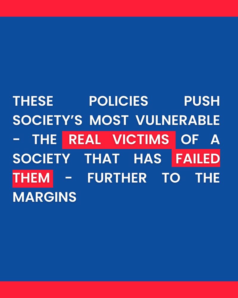 these policies push society’s most vulnerable - the real victims of a society that has failed them - further to the margins