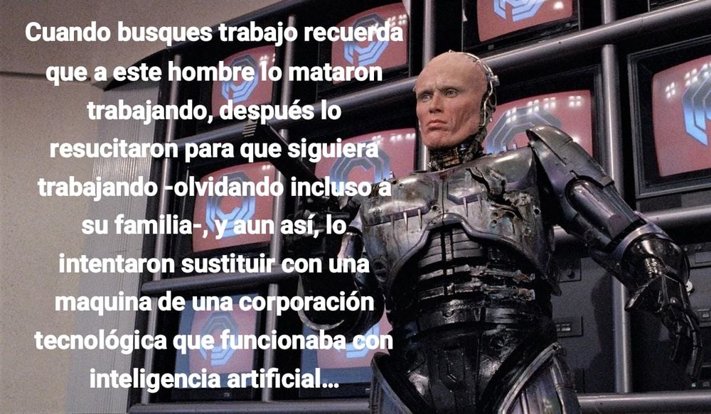 Footo de Robocop, con la leyenda: Cuando busques trabajo recuerda que a este hombre lo mataron trabajando, después lo resucitaron para que siguiera trabajando -olvidando incluso a su familia-, y aun así, lo intentaron sustituir con una maquina de una corporación tecnológica que funcionaba con inteligencia artificial…