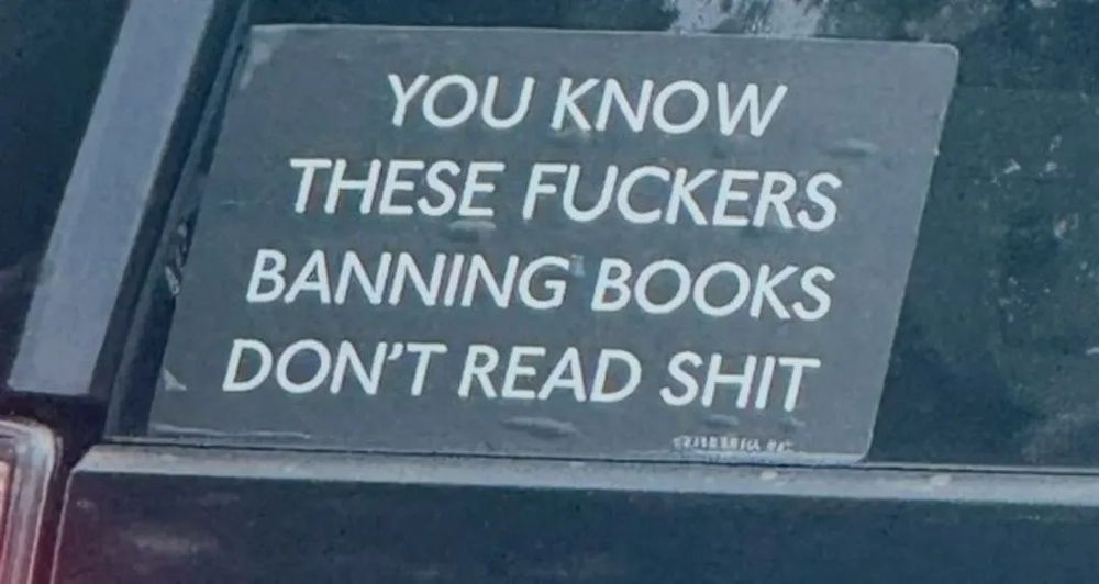 You know these fuckers banning books don't read shit.