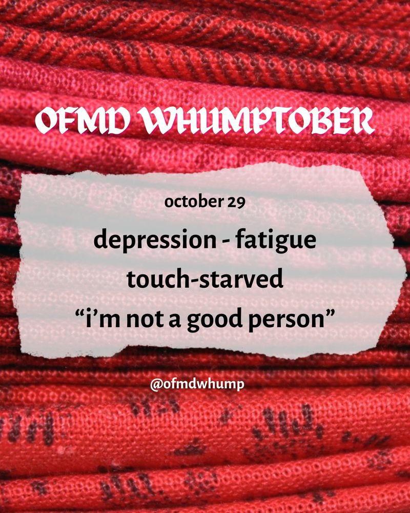 OFMD WHUMPTOBER October 29

prompts: depression, fatigue, touch-starved, “im not a good person” 

Background image: folded fabric of the red breakup robe 