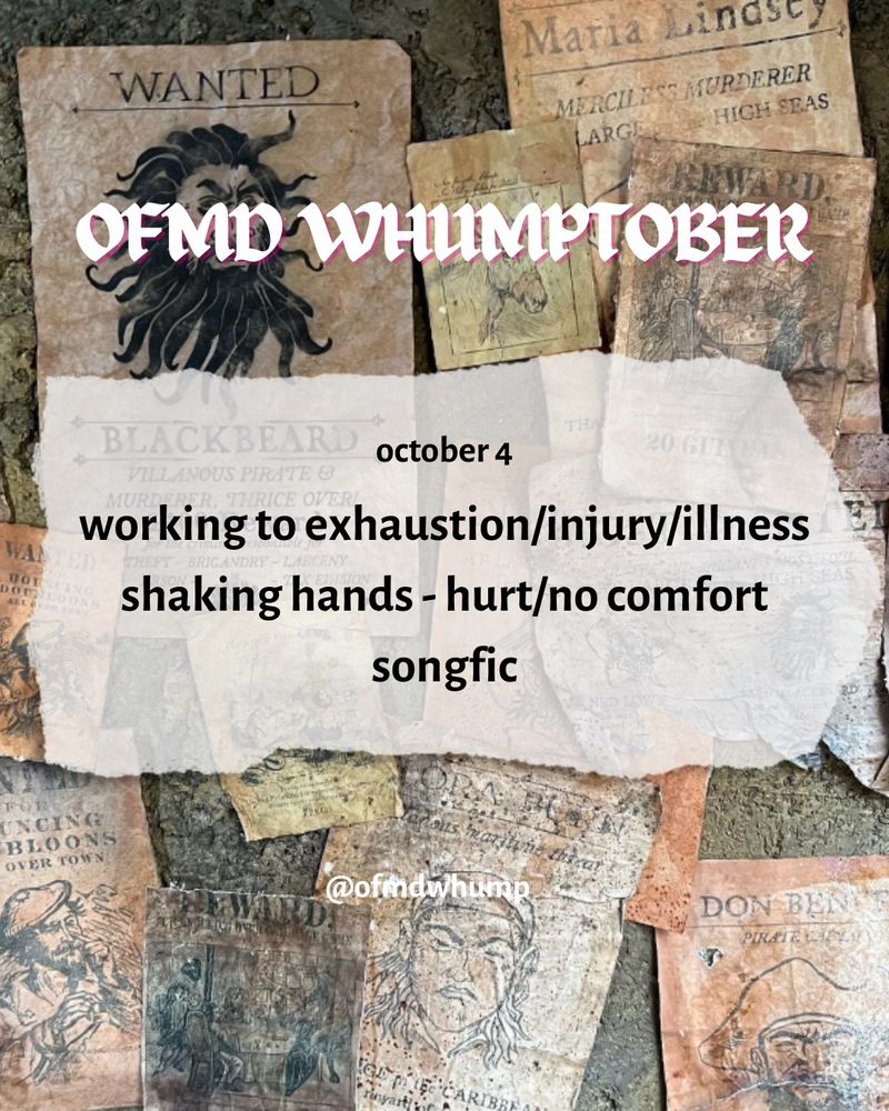 OFMD WHUMPTOBER 
October 4 
Working to exhaustion/injury/illness, shaking hands, hurt/no comfort, song fic 

@ofmdwhump

Background image: a walk of posters from ofmd 