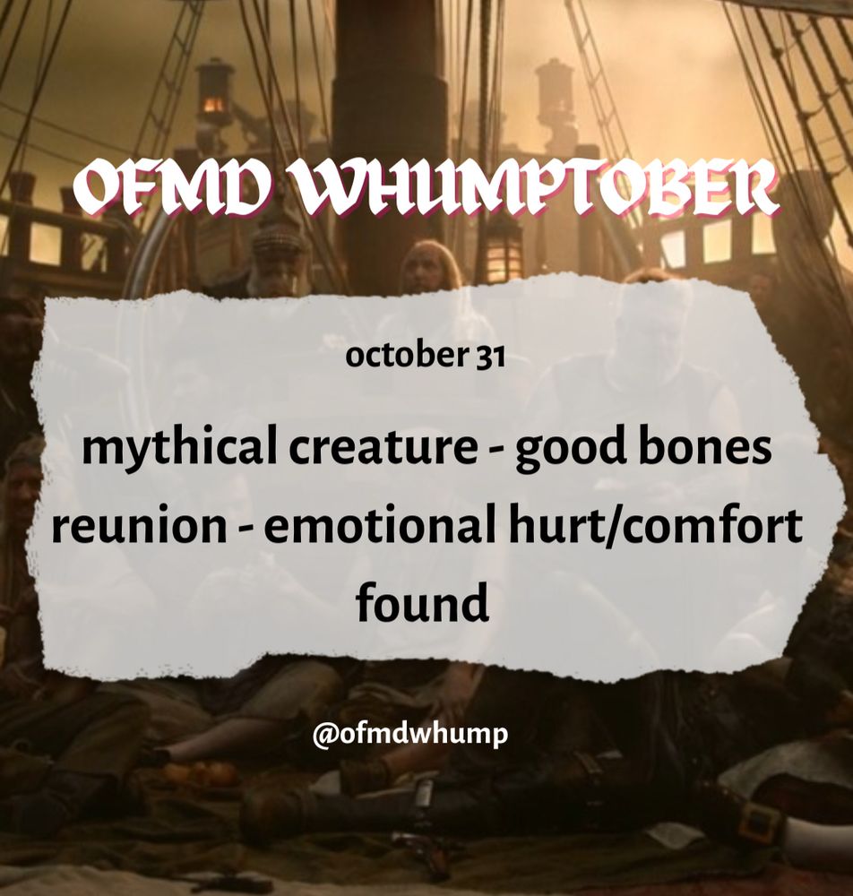 OFMD WHUMPTOBER DAY 31 

mythical creature, good bones, reunion, emotional hurt/comfort, found 

@ofmdwhump

Background image: the crew of the revenge 
