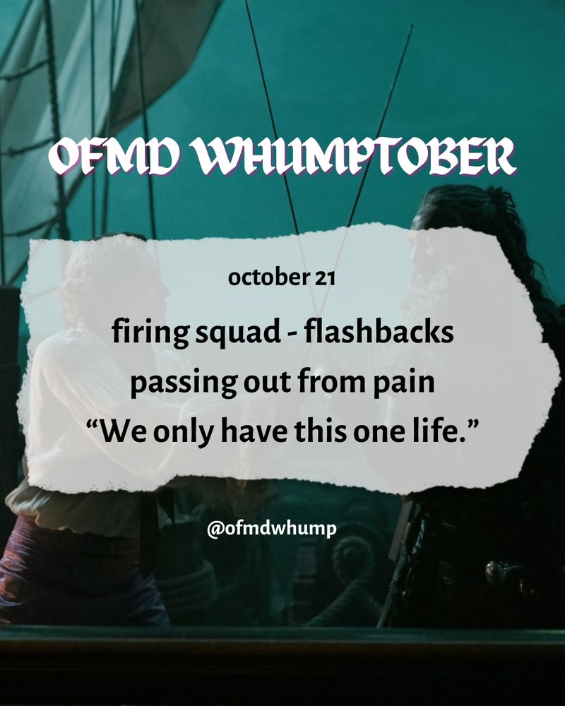 OFMD WHUMPTOBER October 21

firing squad, flashbacks, passing out from pain, “we only have this one life”

background image: stede and blackbeard dueling