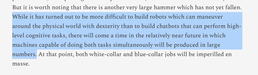 While it has turned out to be more difficult to build robots which can maneuver around the physical world with dexterity than to build chatbots that can perform high-level cognitive tasks, there will come a time in the relatively near future in which machines capable of doing both tasks simultaneously will be produced in large numbers.