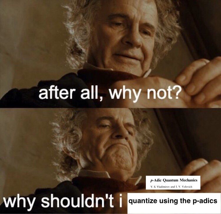 bilbo baggins why shouldn't I keep it meme: top panel: "after all, why not?", bottom pannel: "why shouldn't i quantize using the p-adics". Over the ring is a text box with a paper titled "p-Adic Quantum Mechanics" by  V. S. Vladimirov and I. V. Volovich.