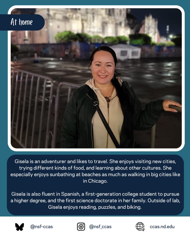 Photo of Gisela in front of a palace at night. Caption: Gisela is an adventurer and likes to travel. She enjoys visiting new cities, trying different kinds of food, and learning about other cultures. She especially enjoys sunbathing at beaches as much as walking in big cities like in Chicago. Gisela is also fluent in Spanish, a first-generation college student to pursue a higher degree, and the first science doctorate in her family. Outside of lab, Gisela enjoys reading, puzzles, and biking. 