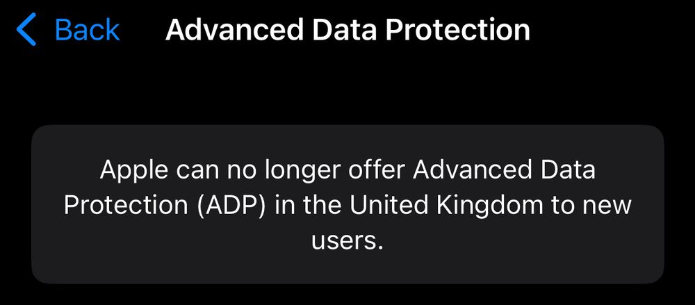 Screenshot of 
Advanced Data Protection settings that reads:
Apple can no longer offer Advanced Data Protection (ADP) in the United Kingdom to new users.