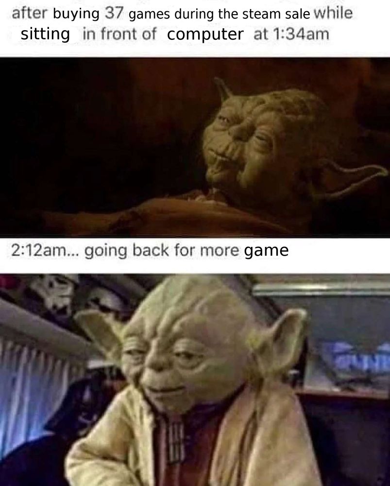 Panel 1: Yoda's death scene from The Empire Strikes Back captioned "after buying 37 games during the steam sale while sitting in front of computer at 1:34am
Panel 2: Yoda looking smug captioned "2:12am... going back for more game"