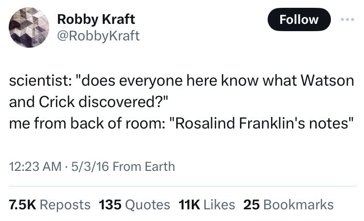An iconic tweet from Robby Kraft @RobbyKraft on 5/3/16 reads:

scientist: “does everyone here know what Watson and Crick discovered?”
me from back of room: “Rosalind Franklin’s notes”