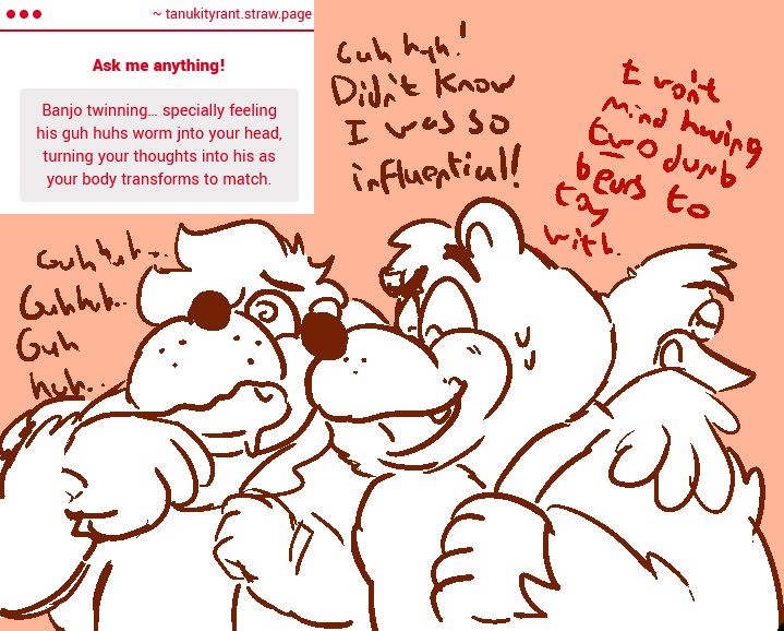 Q: Banjo twinning, his Guh Huhs worm into your head.
A: My humansona becoming Banjo, while Banjo's surprised at his influence, and the bird teases that she'd like having 2 Banjos to toy with.