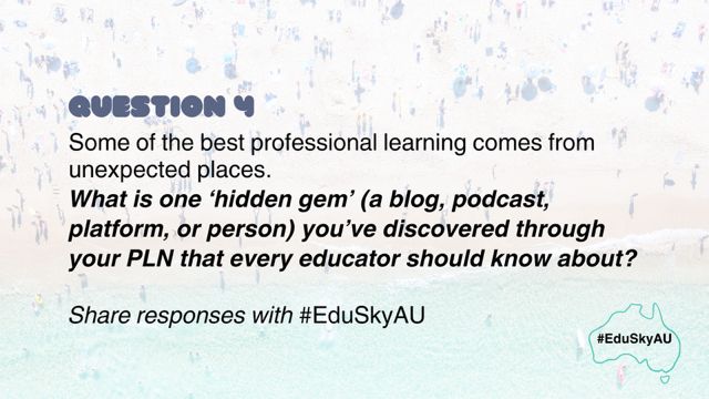 Question 4. Some of the best professional learning comes from unexpected places. What is one 'hidden gem' (a blog, podcast, platform, or person) you've discovered through your PLN that every educator should know about? Share responses with #EduSkyAU