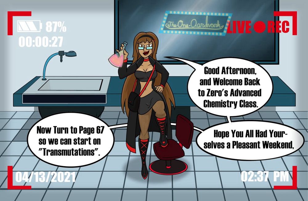 Part 1. Zero streams her Advanced Chemistry Class.

“Good afternoon and welcome back to Zero’s Advanced Chemistry Class, hope you all had a pleasant weekend. Now turn to page 67 so we can start on “Transmutations”.