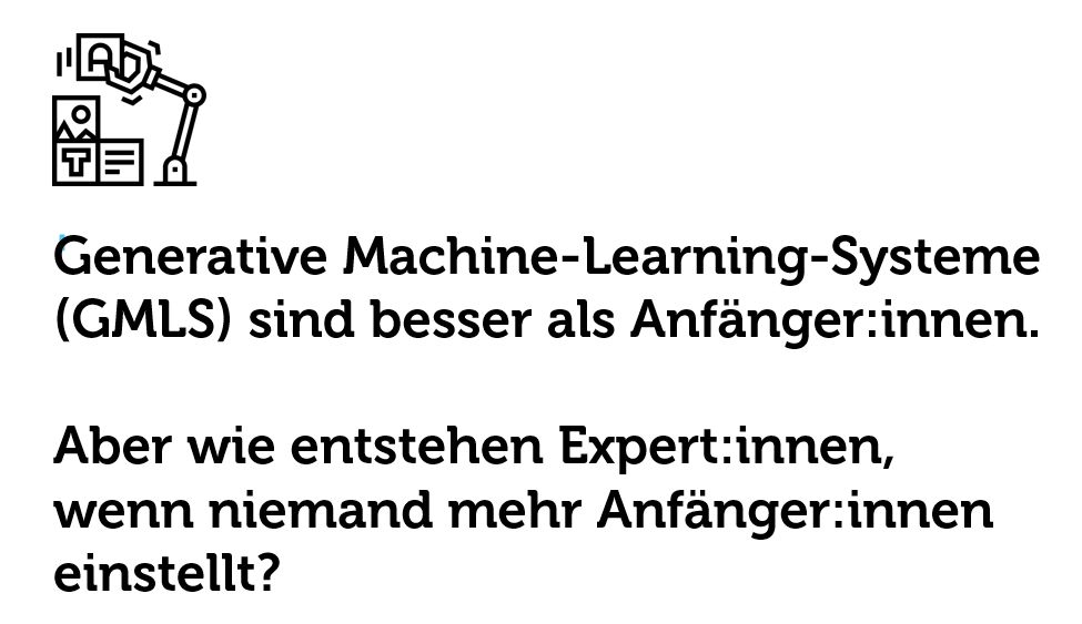Generative Machine-Learning-Systeme (GMLS) sind besser als Anfänger:innen.

Aber wie entstehen Expert:innen,wenn niemand mehr Anfänger:innen einstellt?
