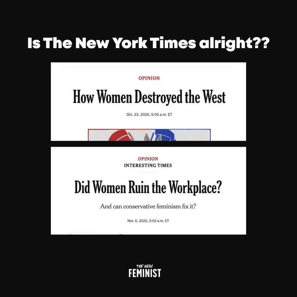 Is the New York Times alright??

OPINION
How Women Destroyed the West
Oct. 23, 2025. 5:05am ET


OPINION
INTERESTING TIMES
Did Women Ruin the Workplace?
And can conservative feminism fix it?
Nov. 5, 2025. 5:02am ET