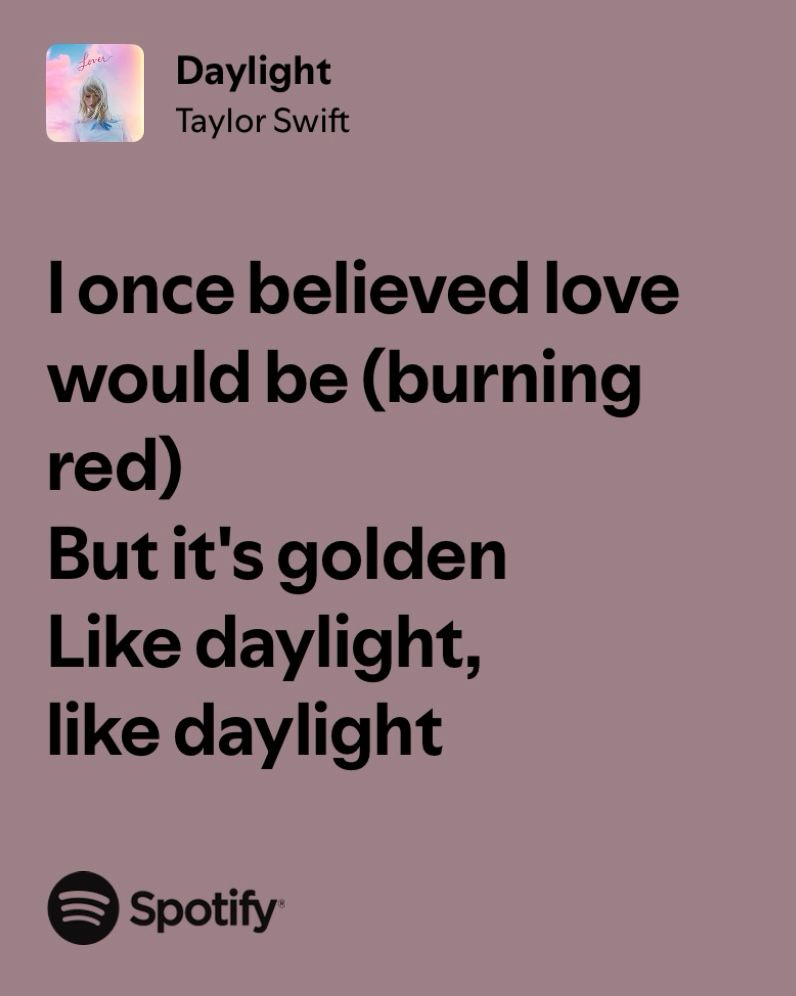 Daylight
Taylor Swift

I once believed love would be (burning red)
But it's golden
Like daylight, like daylight