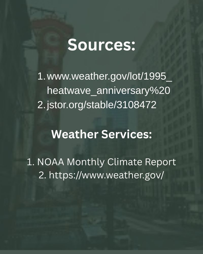 Sources:
www.weather.gov/lot/1995_heatwave_anniversary%20
jstor.org/stable/3108472
Weather Services:

1. NOAA Monthly Climate Report
2. https://www.weather.gov/