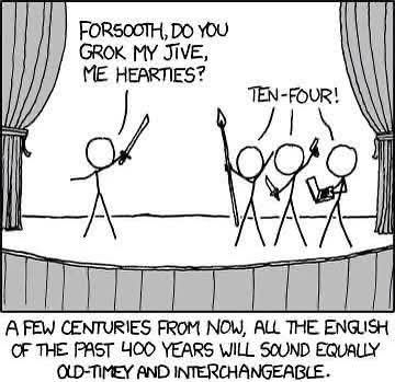 "Forsooth, do you grok my jive, me hearties?"
"Ten-four!"
A few centuries from now, all the English of the past 400 years will sound equally old-timey and interchangeable.