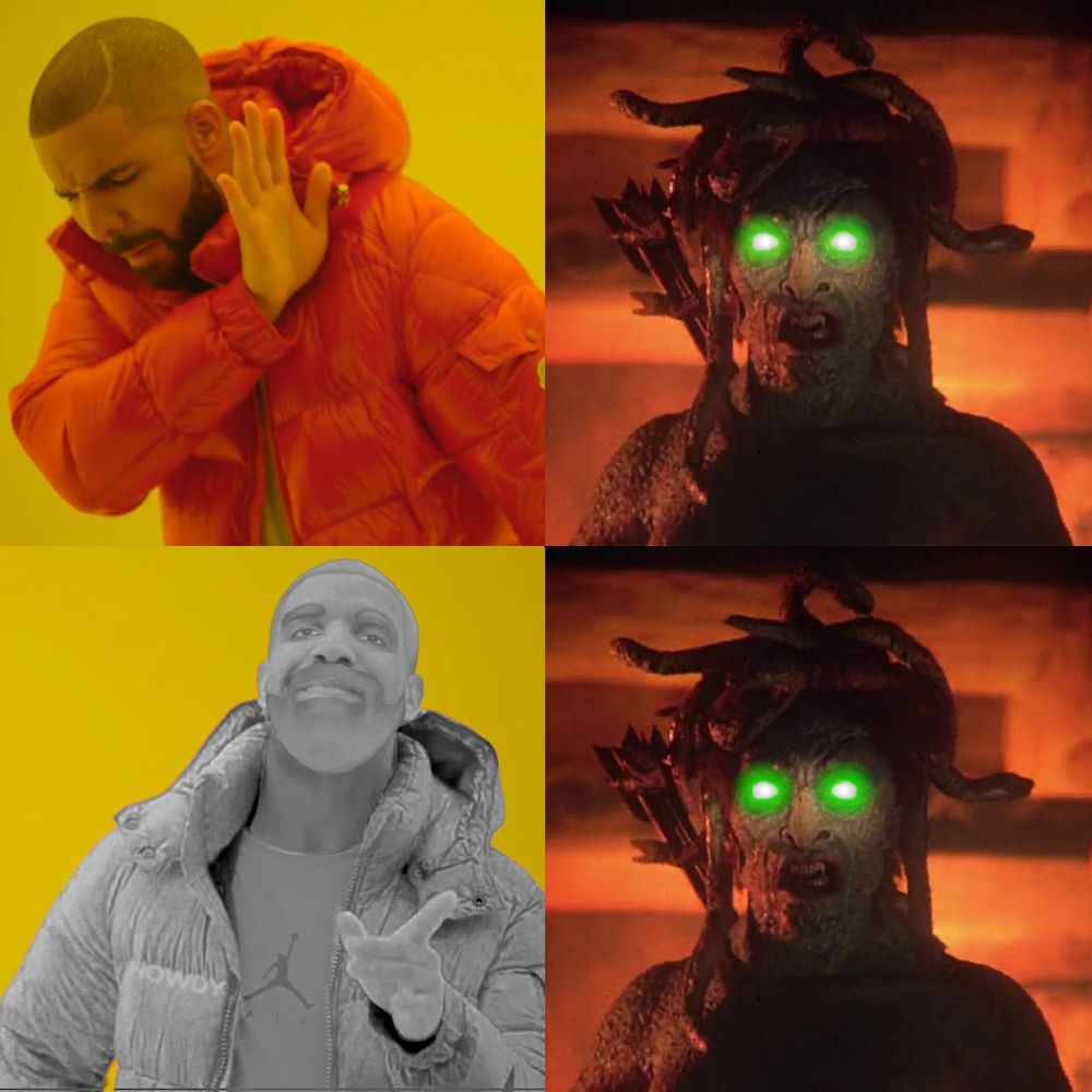 The 4 panel Drake meme. The top left panel shows Drake turning his face away from the glowing green eyes of Medusa in the top right panel. The bottom left panel shows a smiling Drake, with his eyes wide open and a smile on his face, who's now been turned to stone because he looked into the glowing green eyes of Medusa in the bottom right panel.