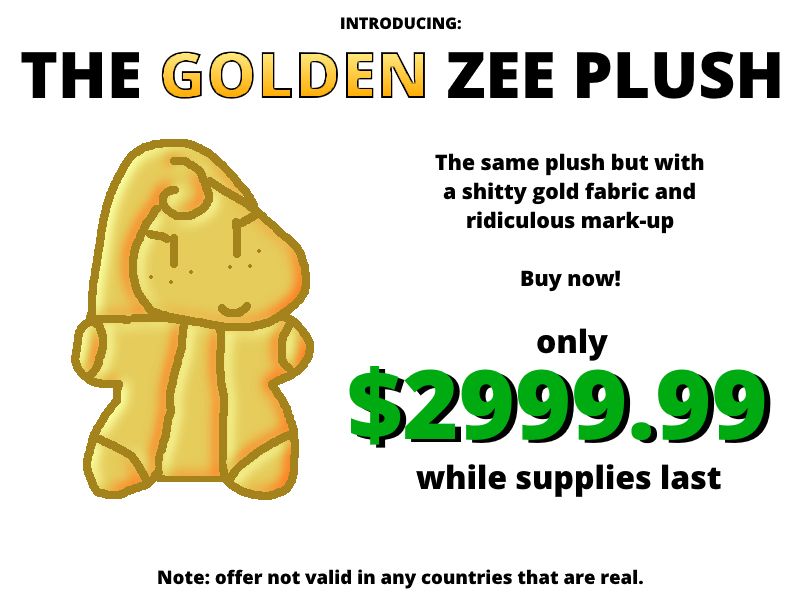 A gold-colored Zee plush. Text reads: Introducing: The Golden Zee Plush The same plush but with a shitty gold fabric and ridiculous mark-up Buy now! only $2999.99 while supplies last Note: offer not valid in any countries that are real.