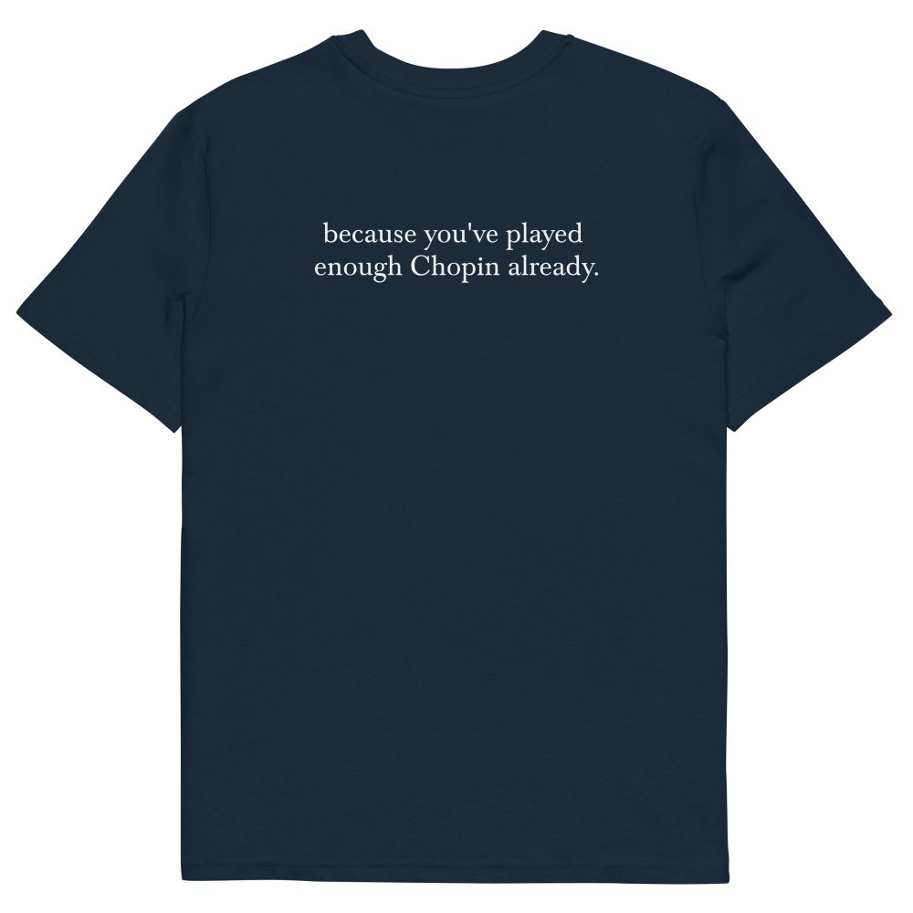 the back of a navy blue t shirt with the text "because you've played enough Chopin already."