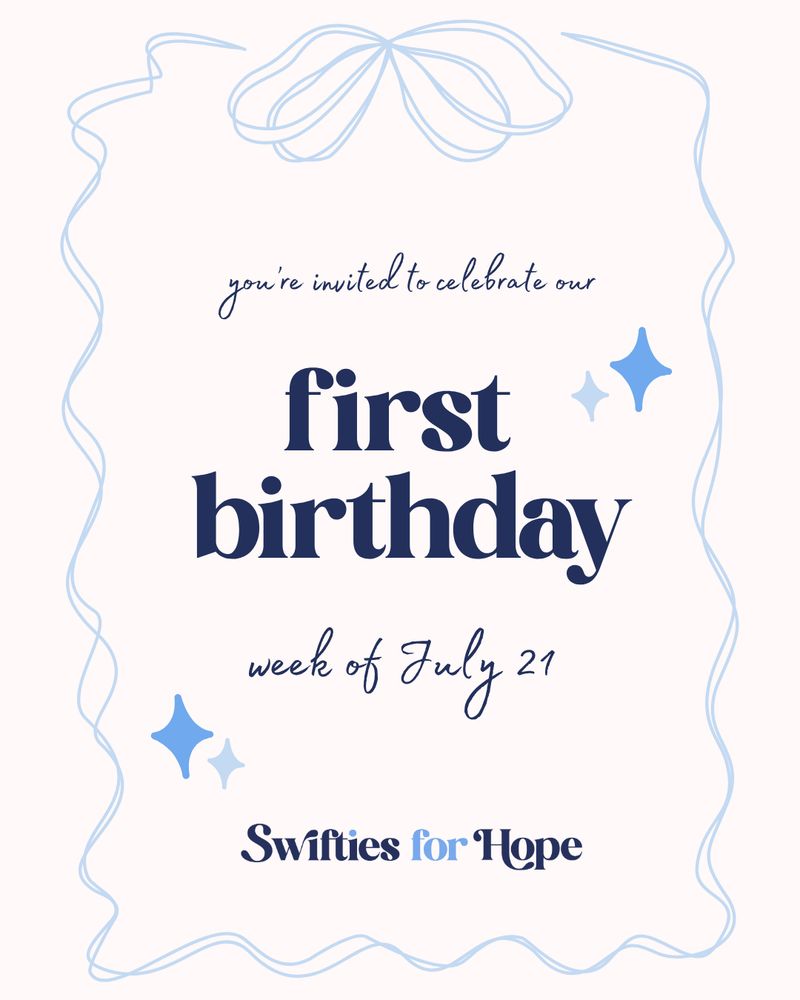 A white graphic with text in different shades of blue.
You're invited to celebrate our
first birthday
week of July 21
Swifties for Hope