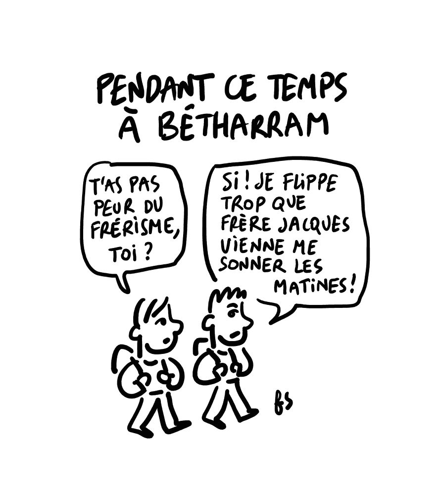 Dessin. Deux écoliers marchent cartable sur le dos.
L'un demande : T'as pas peur du frérisme, toi ?
L'autre répond : Si ! Je flippe trop que Frère Jacques vienne me sonner les matines !