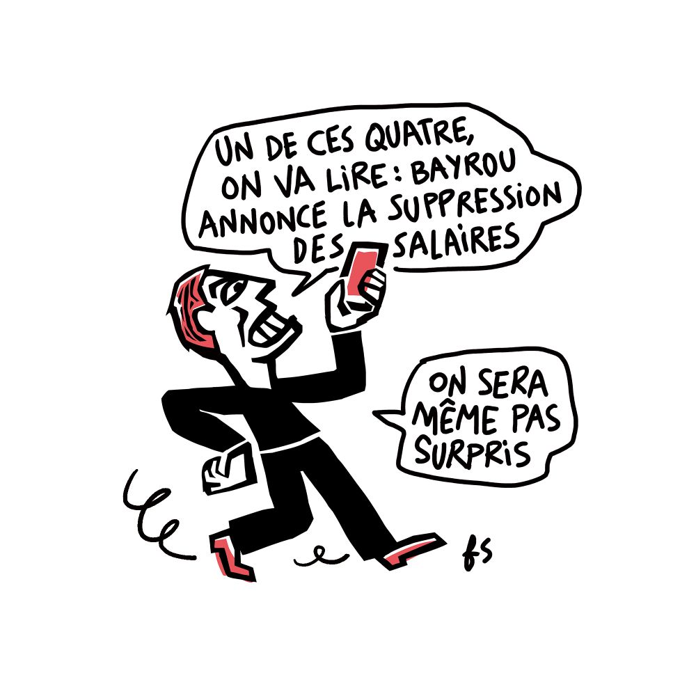 Dessin. Un type marche en regardant son téléphone avec l'air énervé. il dit : "Un de ces jours, on va lire : Bayrou annonce la suppression des salaires. On sera même pas surpris."