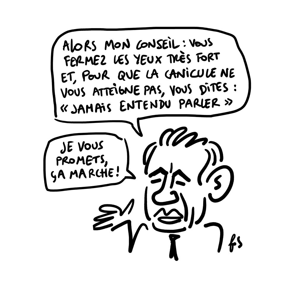 Dessin. Bayrou les yeux fermés dit : "Alors mon conseil : vous fermez les yeux très fort et, pour que la canicule ne vous atteigne pas, vous dites : jamais entendu parler. je vous promets ça marche !"