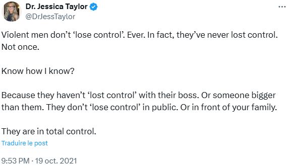 A tweet from 2021 from author Jessica Taylor saying:
"Violent men don’t ‘lose control’. Ever. In fact, they’ve never lost control. Not once.

Know how I know?

Because they haven’t ‘lost control’ with their boss. Or someone bigger than them. They don’t ‘lose control’ in public. Or in front of your family.

They are in total control."
