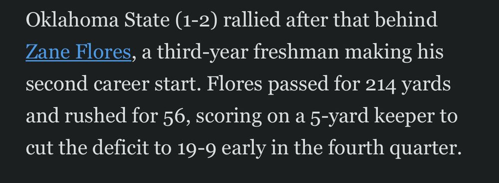 Oklahoma State (1-2) rallied after that behind Zane Flores, a third-year freshman making his second career start. Flores passed for 214 yards and rushed for 56, scoring on a 5-yard keeper to cut the deficit to 19-9 early in the fourth quarter.