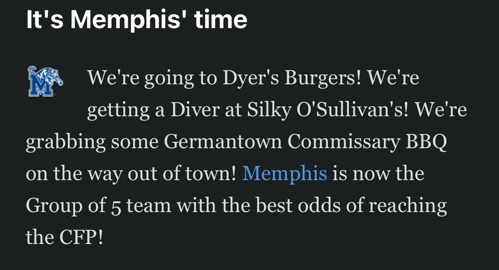 It's Memphis' time
We're going to Dyer's Burgers! We're getting a Diver at Silky O'Sullivan's! We're
grabbing some Germantown Commissary BBQ on the way out of town! Memphis is now the Group of 5 team with the best odds of reaching the CFP!