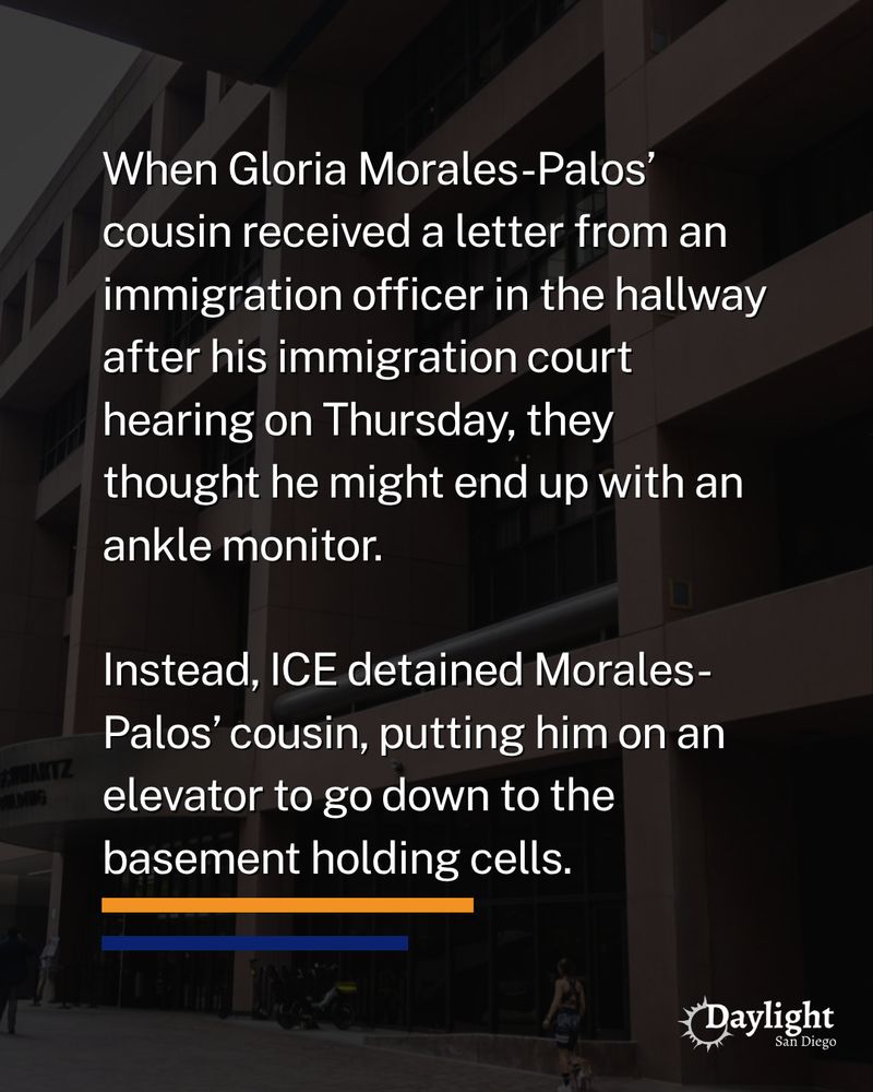 When Gloria Morales-Palos’ cousin received a letter from an immigration officer in the hallway after his immigration court hearing on Thursday, they thought he might end up with an ankle monitor.

Instead, ICE detained Morales-Palos’ cousin, putting him on an elevator to go down to the basement holding cells.