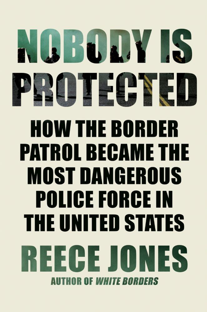 Nobody is Protected
How the Border Patrol Became the Most Dangerous Police Force in the United States
Reece Jones