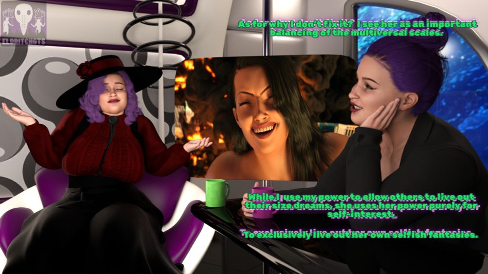An image back in the studio again with the two of Lady Huge. On the screen is a close up of Sadie's face from the scene in the previous image where she is smiling with glee. 

Lady Huge: As for why I don't fix it? I see her as an important balancing of the multiversal scales. While I use my power to allow others to live out there size dreams, she uses her power purely for self-interest. To exclusively live out her own selfish fantasies.