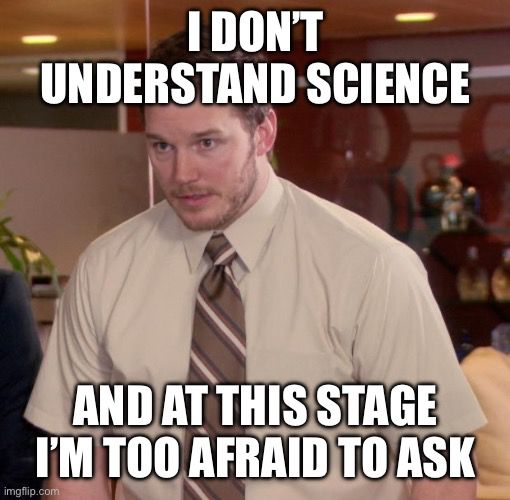 Meme of Chris Pratt saying “I don’t understand science and at this stage I’m too afraid to ask”