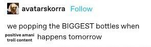 edited screenshot of the infamous makorra tumblr post by avatarskorra. it now says "we popping the BIGGEST bottles when positive amani troll content happens tomorrow" 