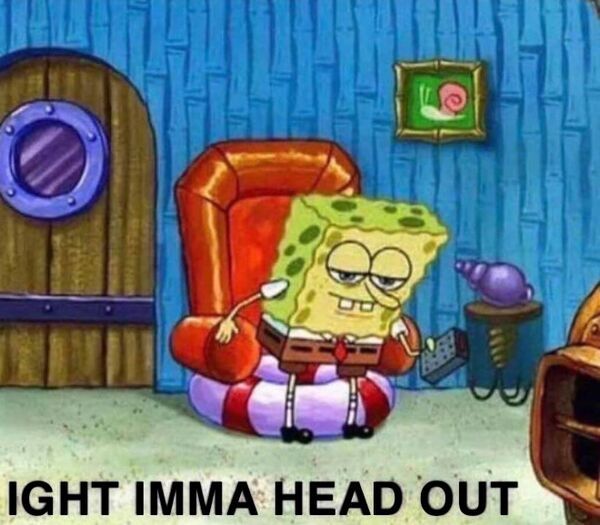 SpongeBob getting out of a chair saying Aight imma head out.