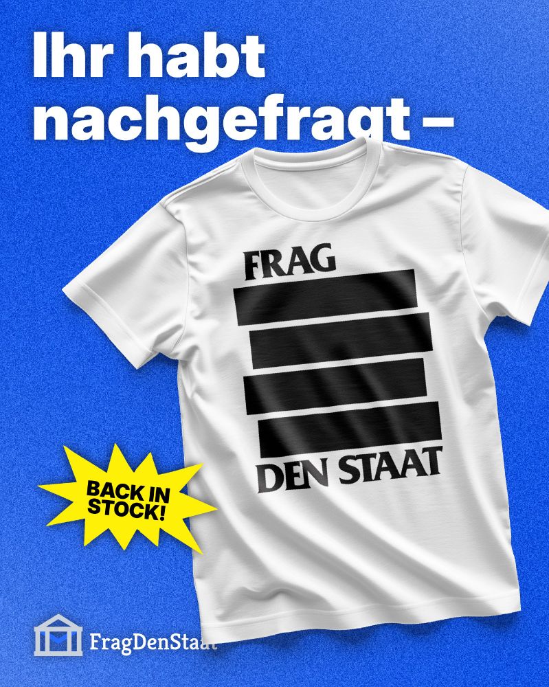 Mockup eines weißen T-Shirts mit dem Aufdruck „FRAG DEN STAAT“ in schwarzer Schrift. Zwischen den Wörtern sind vier dicke schwarze Balken abgebildet, die an geschwärzte Dokumente erinnern. Links unten ist ein gelber Stern mit der Aufschrift „BACK IN STOCK!“. Oben steht in großer weißer Schrift auf blauem Hintergrund: „Ihr habt nachgefragt –“. Unten links ist das Logo von FragDenStaat mit dem Schriftzug.