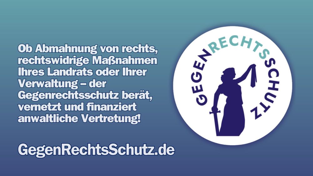 Ob Abmahnung von rechts, rechtswidrige Maßnahmen Ihres Landrats oder Ihrer Verwaltung – der Gegenrechtsschutz berät, vernetzt und finanziert anwaltliche Vertretung! Gegenrechtsschutz.de

Rechts im Bild das Logo des Gegenrechtsschutz.