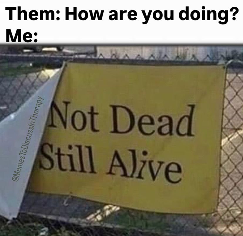 Them: how are you doing? Me: image of a sign that is half falling down so all you see are the words “not dead still alive”